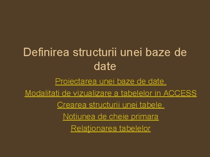 Definirea structurii unei baze de date Proiectarea unei baze de date. Modalitati de vizualizare