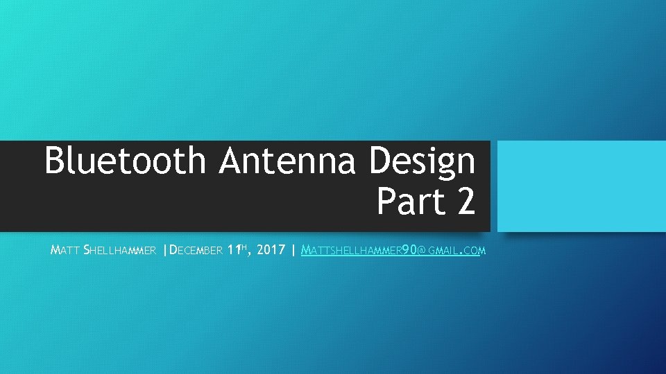 Bluetooth Antenna Design Part 2 MATT SHELLHAMMER | DECEMBER 11 TH, 2017 | MATTSHELLHAMMER