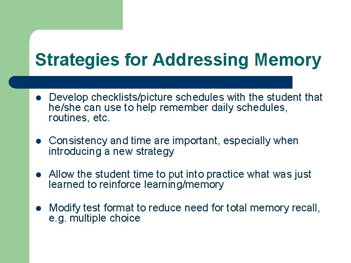 Strategies for Addressing Memory l Develop checklists/picture schedules with the student that he/she can