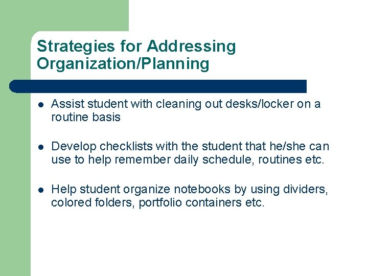Strategies for Addressing Organization/Planning l Assist student with cleaning out desks/locker on a routine