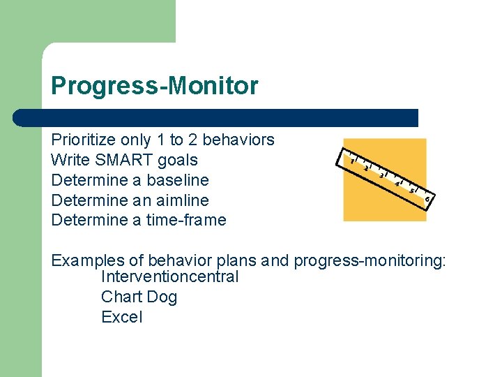 Progress-Monitor Prioritize only 1 to 2 behaviors Write SMART goals Determine a baseline Determine