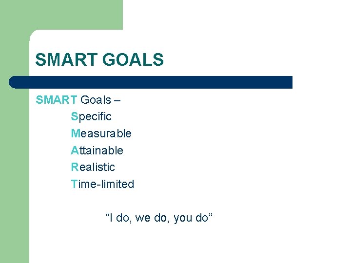 SMART GOALS SMART Goals – Specific Measurable Attainable Realistic Time-limited “I do, we do,