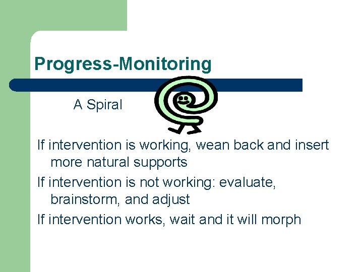Progress-Monitoring A Spiral If intervention is working, wean back and insert more natural supports