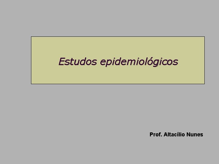 Estudos epidemiológicos Prof. Altacílio Nunes 
