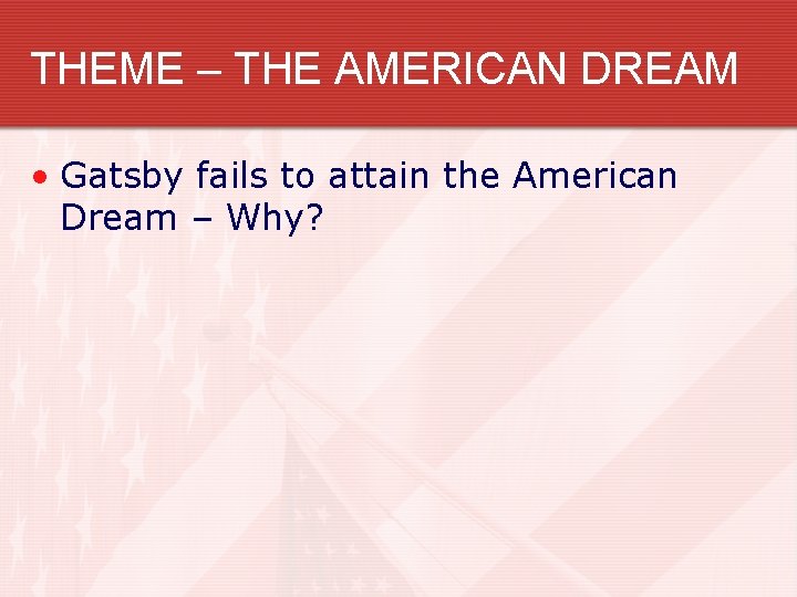 THEME – THE AMERICAN DREAM • Gatsby fails to attain the American Dream –