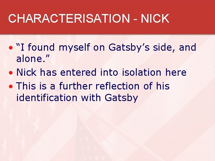 CHARACTERISATION - NICK • “I found myself on Gatsby’s side, and alone. ” •