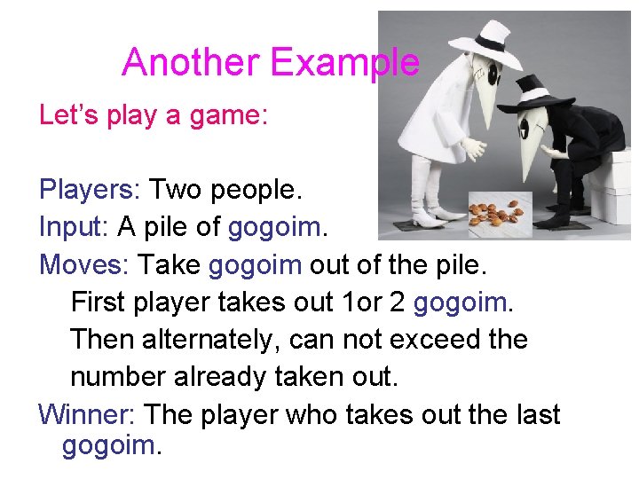 Another Example Let’s play a game: Players: Two people. Input: A pile of gogoim.