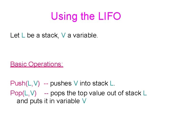 Using the LIFO Let L be a stack, V a variable. Basic Operations: Push(L,