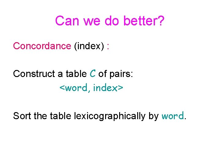 Can we do better? Concordance (index) : Construct a table C of pairs: <word,