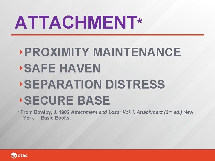 ATTACHMENT* ‣PROXIMITY MAINTENANCE ‣SAFE HAVEN ‣SEPARATION DISTRESS ‣SECURE BASE * From Bowlby, J. 1982
