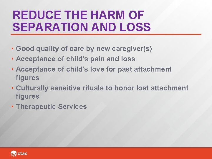 REDUCE THE HARM OF SEPARATION AND LOSS ‣ Good quality of care by new