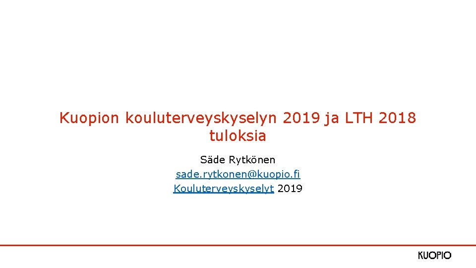 Kuopion kouluterveyskyselyn 2019 ja LTH 2018 tuloksia Säde Rytkönen sade. rytkonen@kuopio. fi Kouluterveyskyselyt 2019