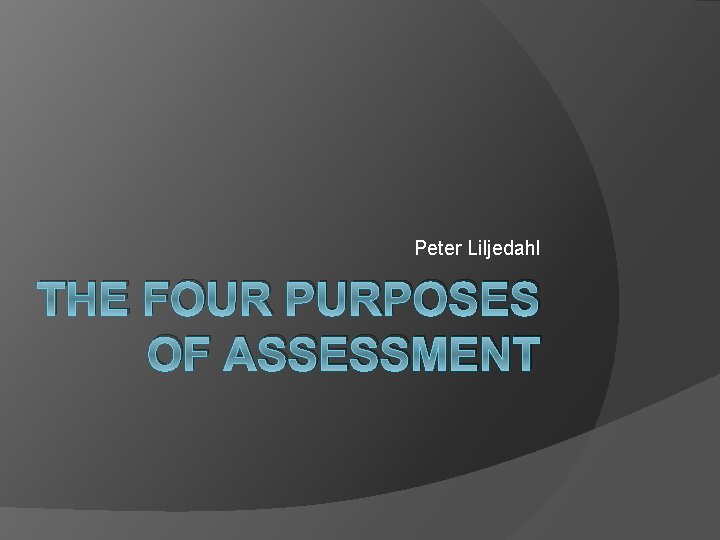 Peter Liljedahl THE FOUR PURPOSES OF ASSESSMENT 