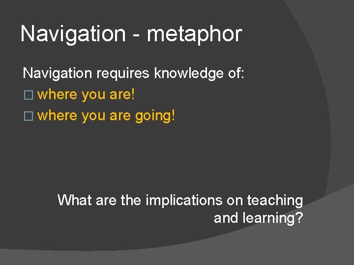 Navigation - metaphor Navigation requires knowledge of: � where you are! � where you