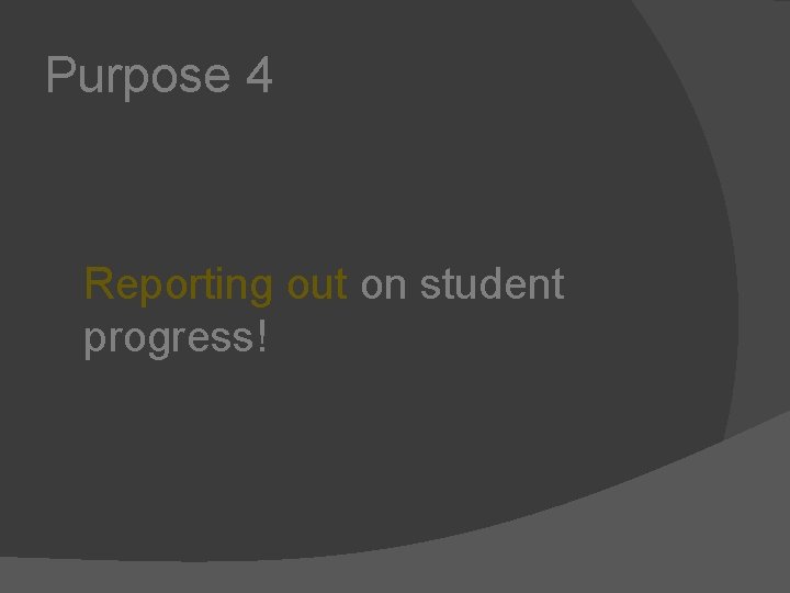 Purpose 4 Reporting out on student progress! 