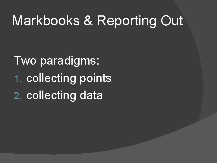 Markbooks & Reporting Out Two paradigms: 1. collecting points 2. collecting data 