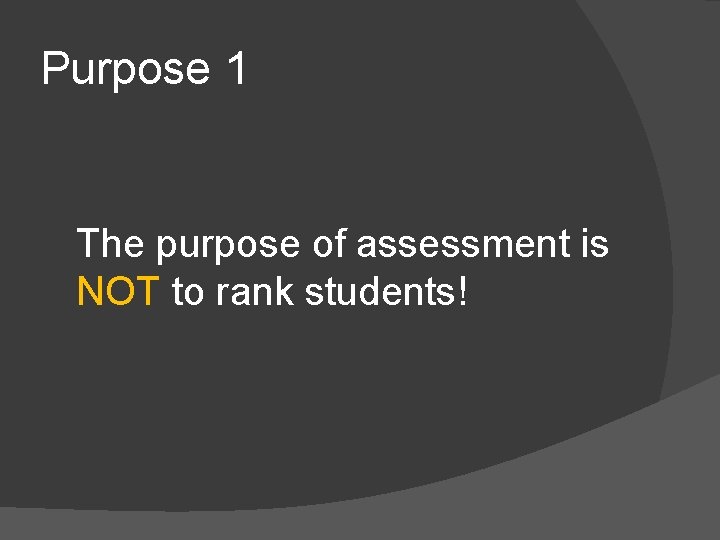 Purpose 1 The purpose of assessment is NOT to rank students! 