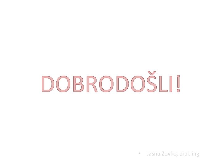 DOBRODOŠLI! • Jasna Zovko, dipl. ing 