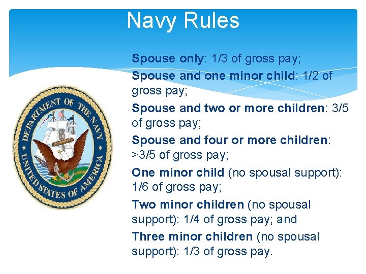Navy Rules Spouse only: 1/3 of gross pay; Spouse and one minor child: 1/2