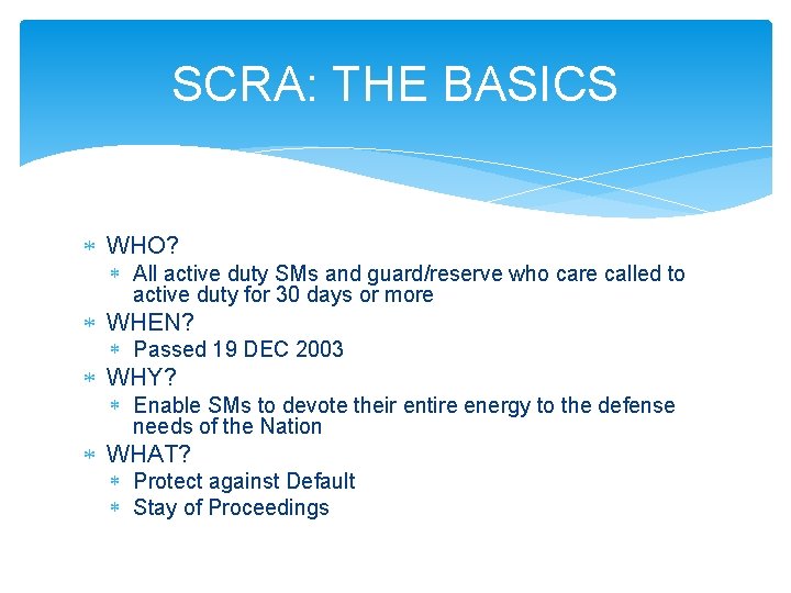 SCRA: THE BASICS WHO? All active duty SMs and guard/reserve who care called to