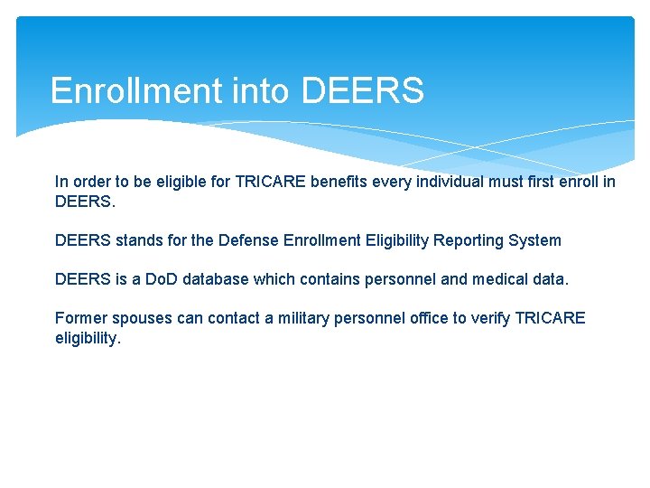 Enrollment into DEERS In order to be eligible for TRICARE benefits every individual must