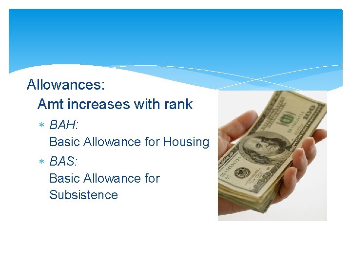 Allowances: Amt increases with rank BAH: Basic Allowance for Housing BAS: Basic Allowance for