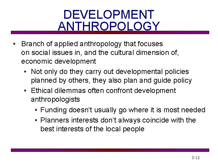 DEVELOPMENT ANTHROPOLOGY • Branch of applied anthropology that focuses on social issues in, and