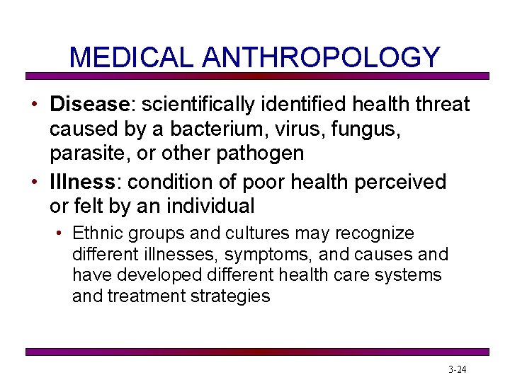 MEDICAL ANTHROPOLOGY • Disease: scientifically identified health threat caused by a bacterium, virus, fungus,