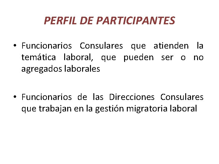 PERFIL DE PARTICIPANTES • Funcionarios Consulares que atienden la temática laboral, que pueden ser