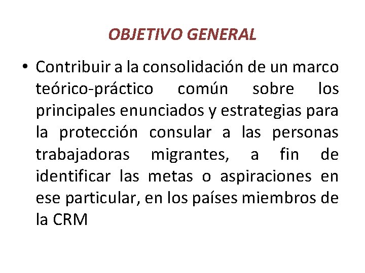 OBJETIVO GENERAL • Contribuir a la consolidación de un marco teórico-práctico común sobre los