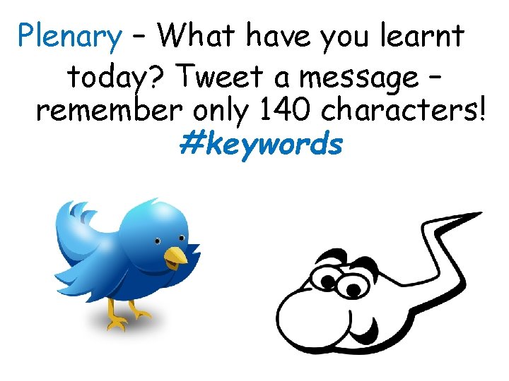 Plenary – What have you learnt today? Tweet a message – remember only 140