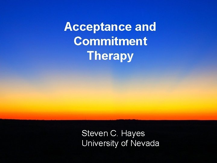 Acceptance and Commitment Therapy Steven C. Hayes University of Nevada 