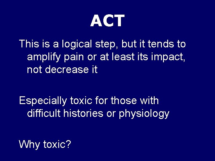 ACT This is a logical step, but it tends to amplify pain or at
