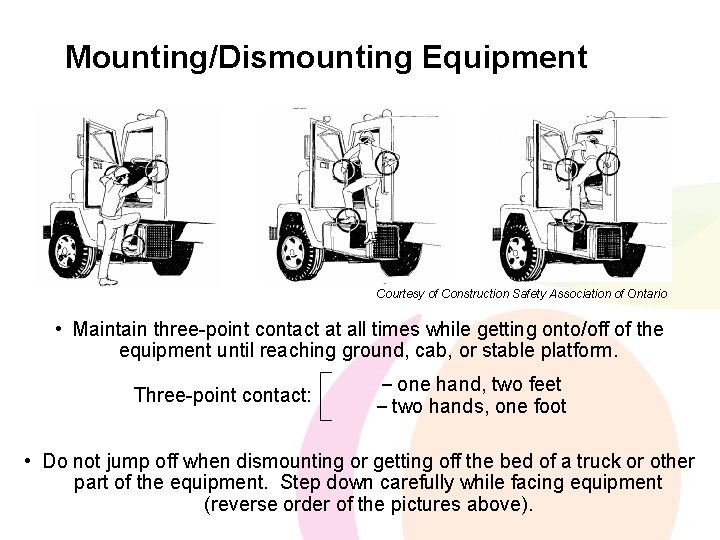 Mounting/Dismounting Equipment Courtesy of Construction Safety Association of Ontario • Maintain three-point contact at