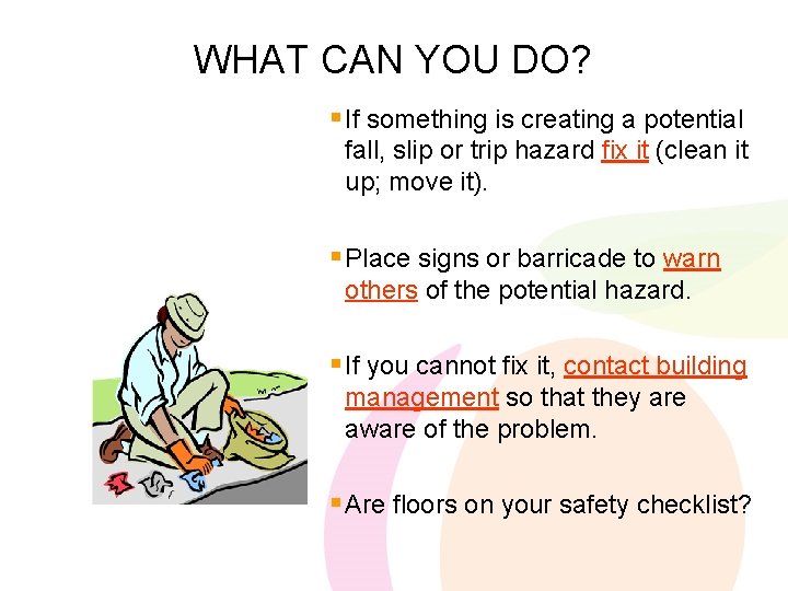 WHAT CAN YOU DO? § If something is creating a potential fall, slip or