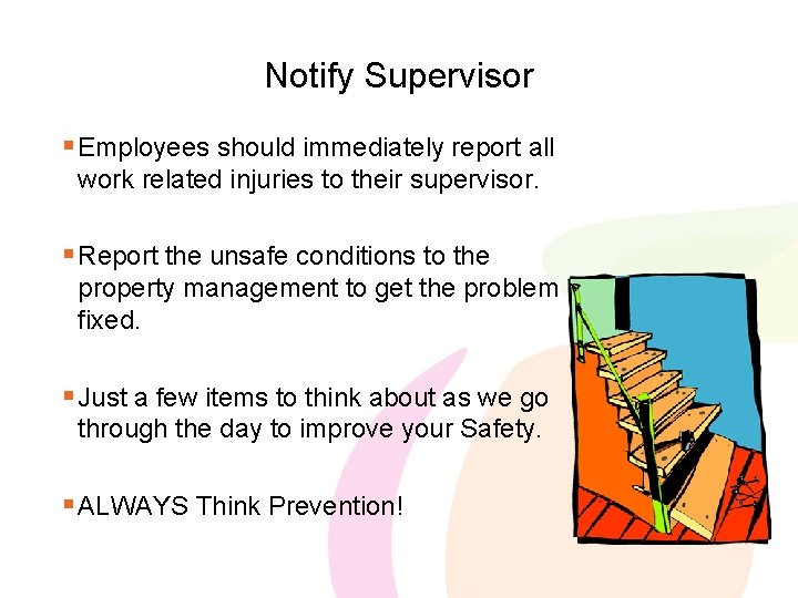 Notify Supervisor § Employees should immediately report all work related injuries to their supervisor.