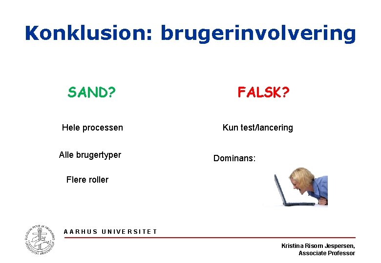 Konklusion: brugerinvolvering SAND? Hele processen Alle brugertyper FALSK? Kun test/lancering Dominans: Flere roller AARHUS