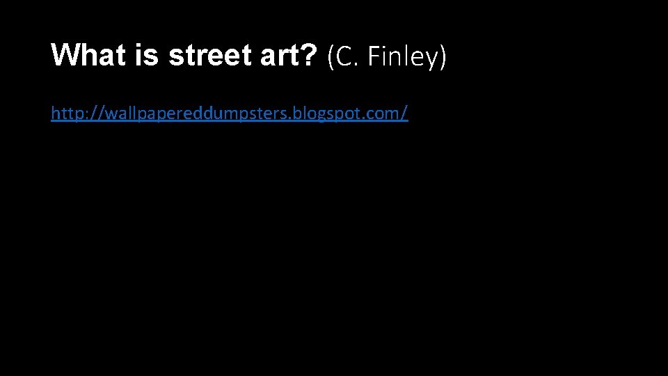 What is street art? (C. Finley) http: //wallpapereddumpsters. blogspot. com/ 