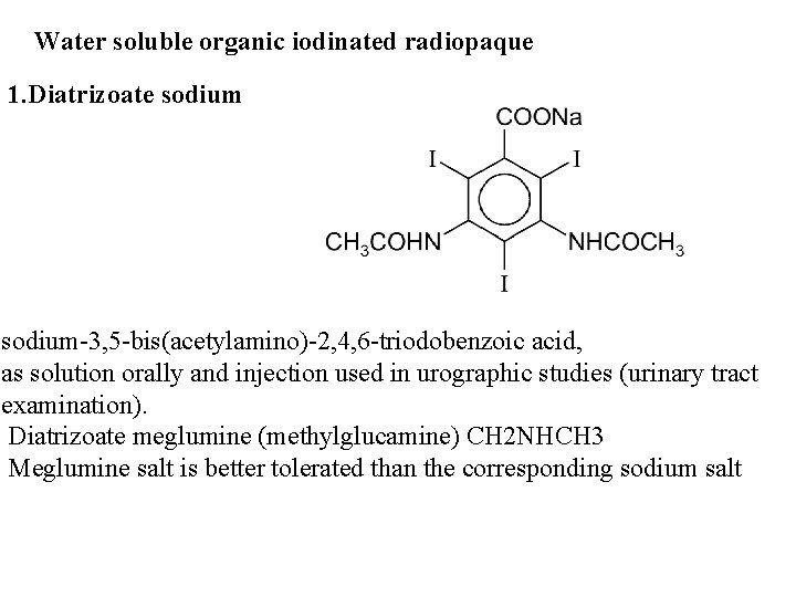 Water soluble organic iodinated radiopaque 1. Diatrizoate sodium-3, 5 -bis(acetylamino)-2, 4, 6 -triodobenzoic acid, Water soluble organic iodinated radiopaque 1. Diatrizoate sodium-3, 5 -bis(acetylamino)-2, 4, 6 -triodobenzoic acid,