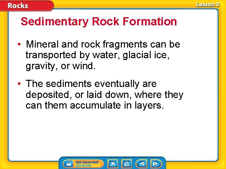 Sedimentary Rock Formation • Mineral and rock fragments can be transported by water, glacial