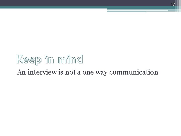 17 Keep in mind An interview is not a one way communication 