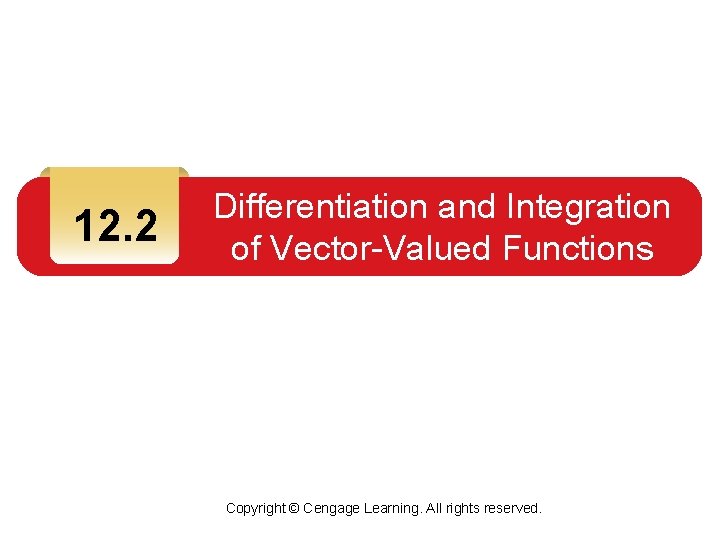 12. 2 Differentiation and Integration of Vector-Valued Functions Copyright © Cengage Learning. All rights