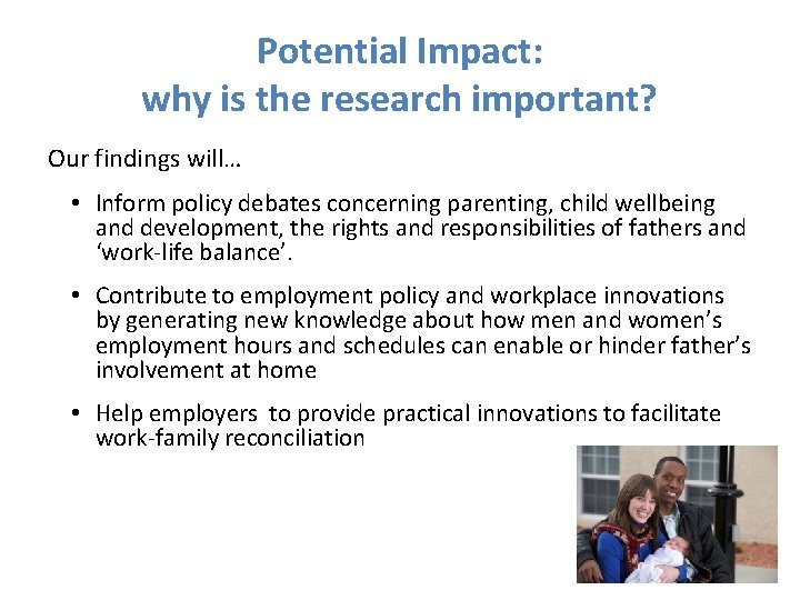 Potential Impact: why is the research important? Our findings will… • Inform policy debates