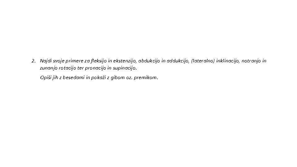 2. Najdi svoje primere za fleksijo in ekstenzijo, abdukcijo in addukcijo, (lateralno) inklinacijo, notranjo