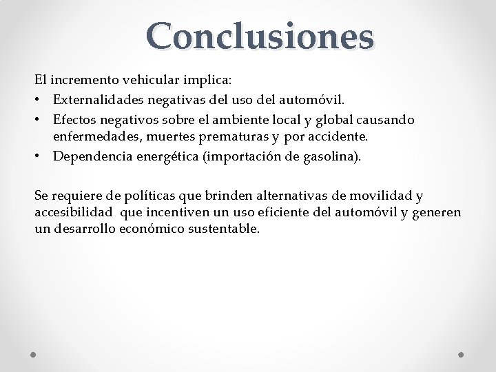 Conclusiones El incremento vehicular implica: • Externalidades negativas del uso del automóvil. • Efectos Conclusiones El incremento vehicular implica: • Externalidades negativas del uso del automóvil. • Efectos