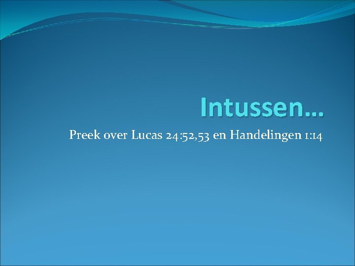 Intussen… Preek over Lucas 24: 52, 53 en Handelingen 1: 14 