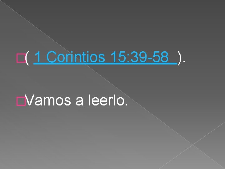 �( 1 Corintios 15: 39 -58 ). �Vamos a leerlo. 