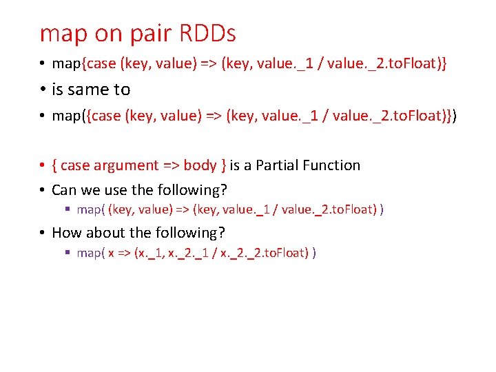 map on pair RDDs • map{case (key, value) => (key, value. _1 / value.