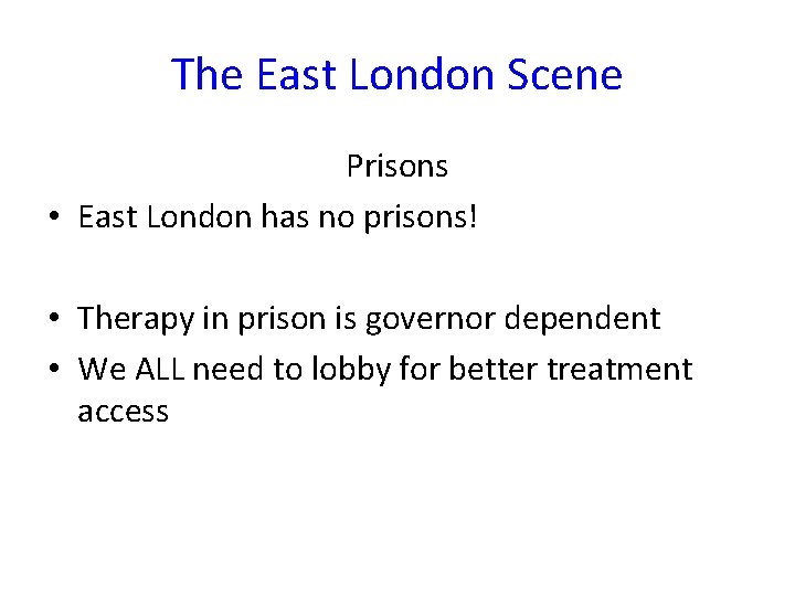The East London Scene Prisons • East London has no prisons! • Therapy in