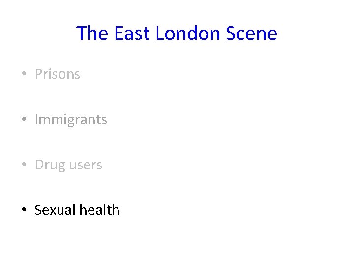 The East London Scene • Prisons • Immigrants • Drug users • Sexual health